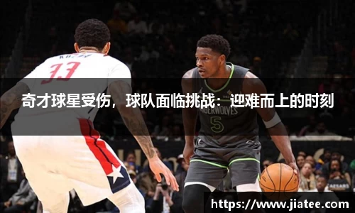 奇才球星受伤，球队面临挑战：迎难而上的时刻