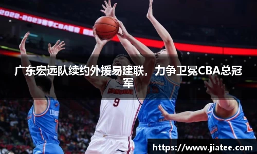 广东宏远队续约外援易建联，力争卫冕CBA总冠军