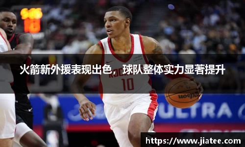 火箭新外援表现出色，球队整体实力显著提升