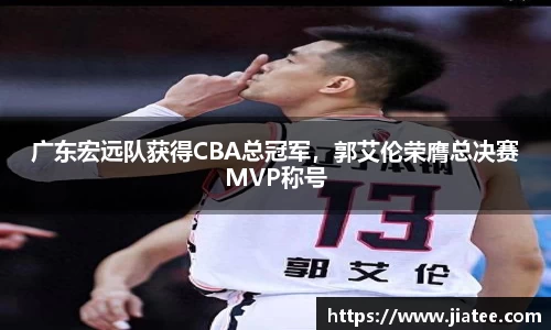 广东宏远队获得CBA总冠军，郭艾伦荣膺总决赛MVP称号