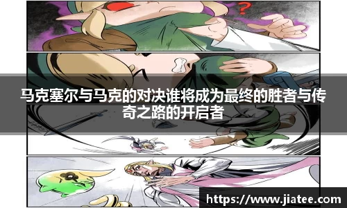 马克塞尔与马克的对决谁将成为最终的胜者与传奇之路的开启者