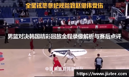 男篮对决韩国精彩回放全程录像解析与赛后点评