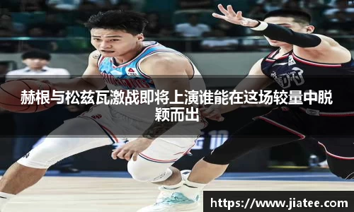 赫根与松兹瓦激战即将上演谁能在这场较量中脱颖而出