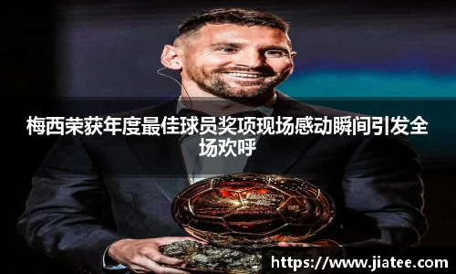 梅西荣获年度最佳球员奖项现场感动瞬间引发全场欢呼