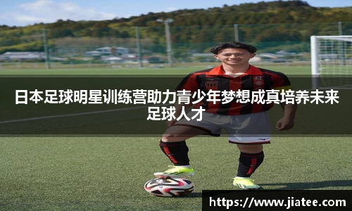 日本足球明星训练营助力青少年梦想成真培养未来足球人才