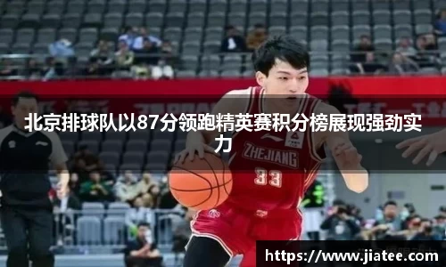 北京排球队以87分领跑精英赛积分榜展现强劲实力